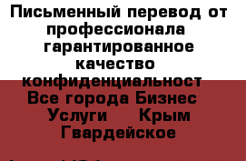 Письменный перевод от профессионала, гарантированное качество, конфиденциальност - Все города Бизнес » Услуги   . Крым,Гвардейское